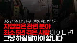 (※시청자댓글) 자영업은 그쪽 전공 분야라던가 경험 숙련 최소 5~7년 겪은 사람이 아니면 그냥 하질 말아야 합니다