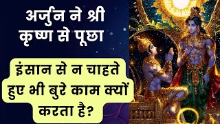 अर्जुन ने श्री कृष्ण से पूछा इंसान न चाहते हुए भी बुरे काम क्यों करता है?