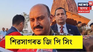 CRPF ৰ সঞ্চালক পদত যোগদান কৰাৰ পূবে  শিৱসাগৰত উপস্থিত  হৈ কি কৰিলে DGP জি পি সিঙে ?