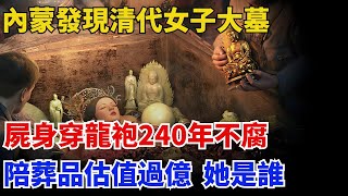 內蒙發現清代女子大墓，屍身穿龍袍240年不腐，陪葬品估值過億她是誰？【歷史拾遺】#歷史#歷史故事#歷史人物#史話館#歷史萬花鏡#奇聞#歷史風雲天下