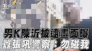 22歲男猛K陳沂被逮畫面曝光　囂張狂吼警察:不要碰我!｜TVBS新聞@TVBSNEWS01