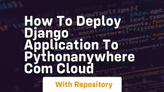 How to deploy django application to pythonanywhere com cloud