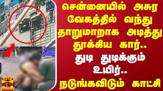 சென்னையில் தாறுமாறாக வந்து அடித்துத்தூக்கிய கார்..துடி துடிக்கும் உயிர்..நடுங்கவிடும் காட்சி