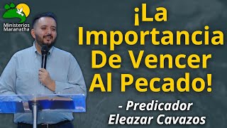 ¡La Importancia De Vencer Al Pecado! - Predicador Eleazar Cavazos