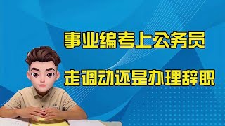 事业编考上公务员是走调动好？还是办理辞职好？