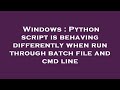 Windows : Python script is behaving differently when run through batch file and cmd line