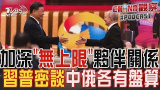 習近平.普欽密談 加深無上限夥伴關係 普欽核按鈕手提箱意外曝光｜CHINA觀察PODCAST