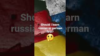 Should i learn russian or german first?