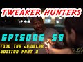 Tweaker Hunters - Episode 59 - Todd the Jeweler Edition Part 2