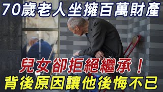 70歲老人坐擁100萬財產，一雙兒女卻拒絕繼承，不願送終！背後原因讓他懺悔不已｜三味書屋