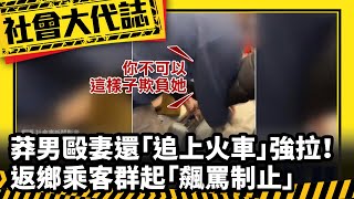 《社會大代誌》莽男毆妻還「追上火車」強拉！ 返鄉乘客群起「飆罵制止」