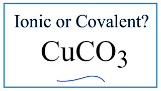 Is CuCO3, Copper (II) carbonate, Ionic or Covalent?