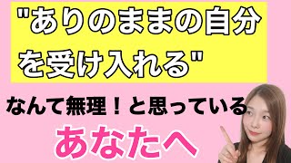 ありのままの自分を受け入れるなんて無理！と思っているあなたへ