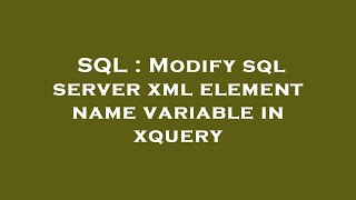 SQL : Modify sql server xml element name variable in xquery