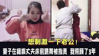 “想刺激下老公！”妻子在癱瘓丈夫床前跳舞被指責：我照顧了3年