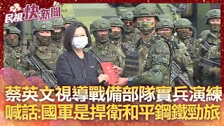 蔡英文視導戰備部隊實兵演練　喊話：國軍是有能力捍衛和平鋼鐵勁旅－民視新聞