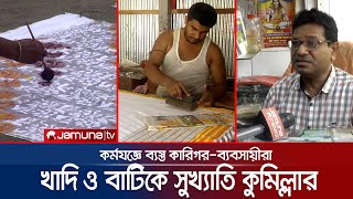 কুমিল্লার ঐতিহ্যের খাদিতে ফিরছে প্রাণ; ব্যস্ত সময় কাটাচ্ছে কারিগররা | Cumilla Khadi