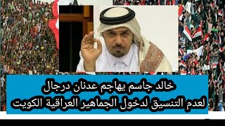 خالد جاسم يهاجم عدنان درجال بسبب عدم التنسيق لدخول الجماهير العراقية الكويت