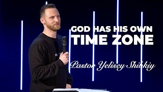 “God has His own Time Zone” Pastor Yelisey Shibkiy