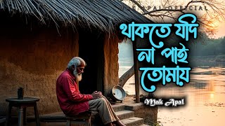 থাকতে যদি না পাই তোমায় | Valobashi Bole re Bondhu  | Mak Apal