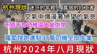 杭州八月現狀：迷茫的年輕人，露宿的打工者，空氣中彌漫著絕望的氣息，不婚不育幼稚園大量倒閉，蘿蔔快跑進駐37萬司機即將失業 | 插播一則訊息，中國上萬遺體被盜賣，活時當牛馬，逝后當展品藥品，可悲可嘆