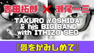 『吉田拓郎 ✖︎ 瀬尾一三  His BIG BAND with SEO』『唇をかみしめて』