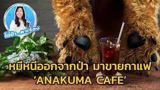 โอ้ป้า หาเรื่อง : รับกาแฟจากมือหมี ‘ANAKUMA CAFE’