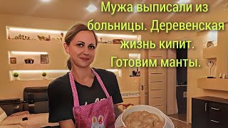 Мужа выписали из больницы. Деревенская жизнь кипит. Готовим манты.