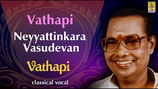 Vaathapi |  Carnatic Classical Vocal song  |  Neyyattinkara Vasudevan | Vathapi