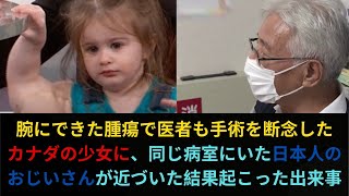 腕にできた腫瘍で医者も手術を断念した カナダの少女に、同じ病室にいた日本人の おじいさんが近づいた結果起こった出来事