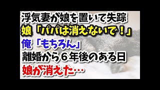 【修羅場】妻は不倫の末、娘を置いて失踪。娘「ママみたいに居なくならないで！」俺「もちろん」→離婚から６年が経ったある日、娘が消えた…