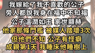 我嫁給了我不喜歡的公子 ，旁人都說我身在福中不知福 ，公子溫潤如玉 家世顯赫 ，他家那條門檻 被媒人踏壞3次 ，但他們不知 公子有怪癖 ，成親第1天 我睡床他睡樹上#一世兩相依#爽文#甜文#古言