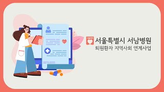 서울 서남권 지역책임의료기관 [서울특별시 서남병원] 퇴원환자 지역사회 연계사업 소개