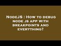 NodeJS : How to debug node js app with breakpoints and everything?