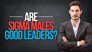 Are Sigma Males Good Leaders?