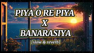 {SLOW \u0026 REVERB} PIYA O RE PIYA X BANARASIYA (2025) LOFI  SONGS ❣❣