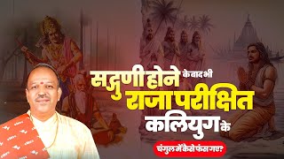 सद्गुणी होने के बाद भी राजा परीक्षित कलियुग के चंगुल में कैसे फंस गए | Shri Shyam Ji Manawat