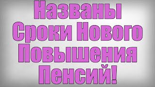 Названы Сроки Нового Повышения Пенсий!