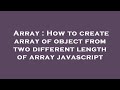 Array : How to create array of object from two different length of array javascript