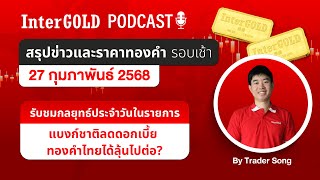 ราคาทองวันนี้ l สรุปข่าวราคาทองคำรอบเช้า l InterGold PodCast 27 ก.พ. 2568