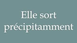 How to Pronounce ''Elle sort précipitamment'' (She rushes out) Correctly in French