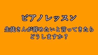 ピアノレッスン　「生徒さんが辞めたいといってきたらどうしますか」