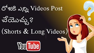 రోజుకి ఎన్ని Videos Post చేయొచ్చు?(Shorts \u0026 Long Videos)