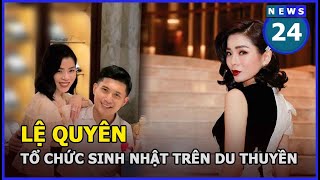 Lệ Quyên tổ chức sinh nhật trên du thuyền triệu đô, ở biệt thự siêu sang cùng tình trẻ| News24h