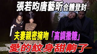 張若昀唐藝昕合體登封，夫妻親密擁吻高調撒糖，愛的紋身甜齁了！|張若昀|唐藝昕|娛樂快報|