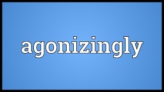 Agonizingly Meaning