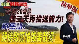 【前進戰略高地】6架運20齊飛連三天秀投送能力!賴岳謙:時機敏感怕被美栽贓!@全球大視野Global_Vision  精華版