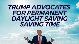 Trump Advocates for Permanent Daylight Saving Time