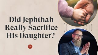 Did Jephthah Really Sacrifice His Daughter?