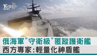 俄海軍「守衛級」匿蹤護衛艦 西方專家：輕量化神盾艦【圖文說新聞】